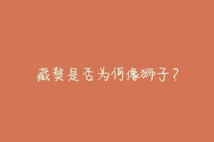 藏獒是否为何像狮子?