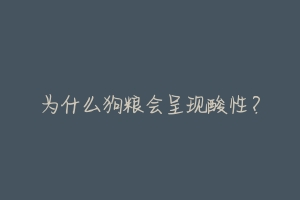 为什么狗粮会呈现酸性?