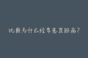 比熊为什么经常患皮肤病?