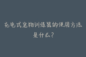 充电式宠物训练器的使用方法是什么?