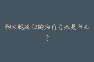 狗大腿脱臼的治疗方法是什么?