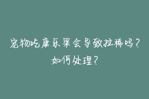 宠物吃康乐果会导致拉稀吗?如何处理?