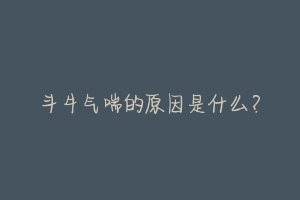 斗牛气喘的原因是什么?
