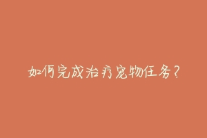 如何完成治疗宠物任务?