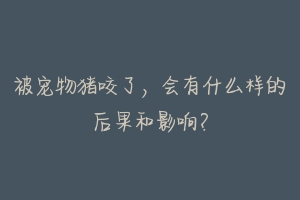 被宠物猪咬了,会有什么样的后果和影响?