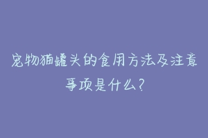 宠物猫罐头的食用方法及注意事项是什么?