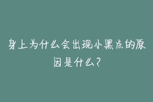 身上为什么会出现小黑点的原因是什么?