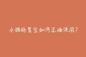小猫肠胃宝如何正确使用?