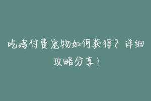 吃鸡付费宠物如何获得?详细攻略分享!