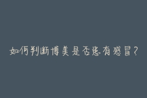 如何判断博美是否患有感冒?