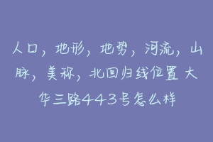 人口,地形,地势,河流,山脉,美称,北回归线位置 大华三路443号怎么样