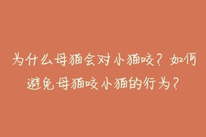 为什么母猫会对小猫咬？如何避免母猫咬小猫的行为？