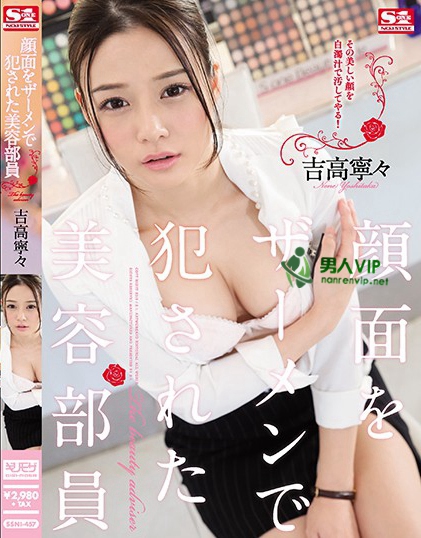 SSNI-457:吉高宁宁最新番号,凌辱,美少女,性奴,口交,顔射,薄码!